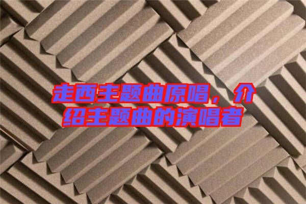走西主題曲原唱，介紹主題曲的演唱者