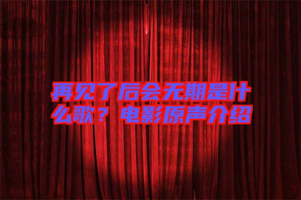 再見了后會無期是什么歌？電影原聲介紹