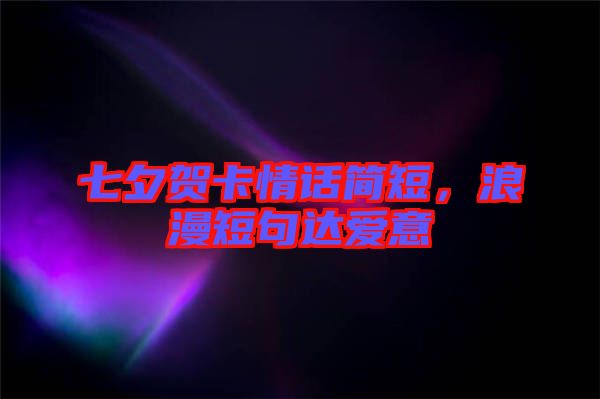 七夕賀卡情話簡短，浪漫短句達愛意
