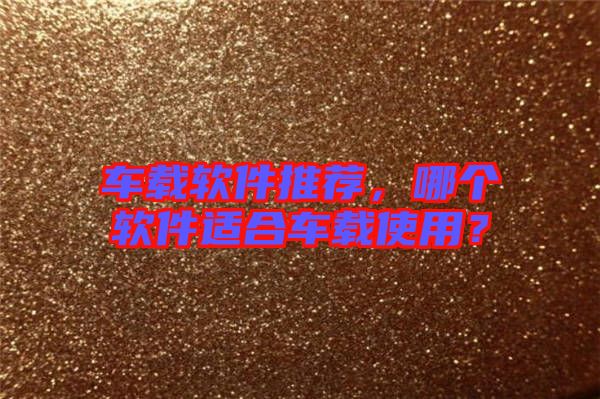 車載軟件推薦，哪個軟件適合車載使用？