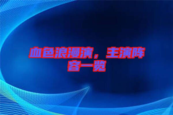 血色浪漫演，主演陣容一覽