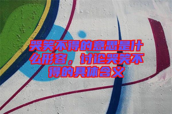 哭笑不得的意思是什么形容，討論哭笑不得的具體含義