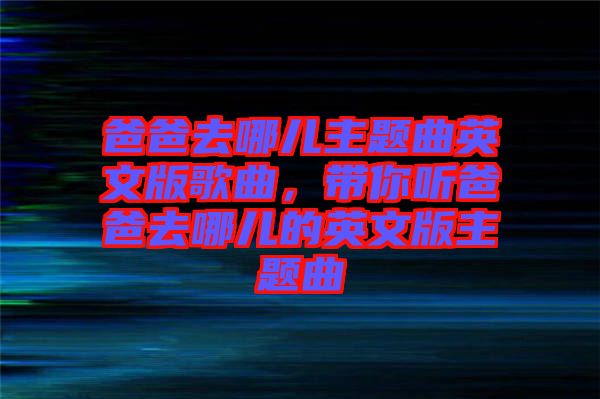 爸爸去哪兒主題曲英文版歌曲，帶你聽爸爸去哪兒的英文版主題曲