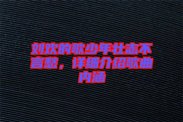 劉歡的歌少年壯志不言愁，詳細介紹歌曲內涵