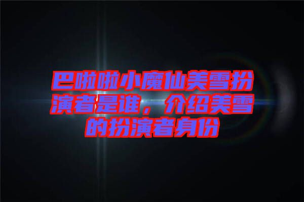 巴啦啦小魔仙美雪扮演者是誰(shuí)，介紹美雪的扮演者身份