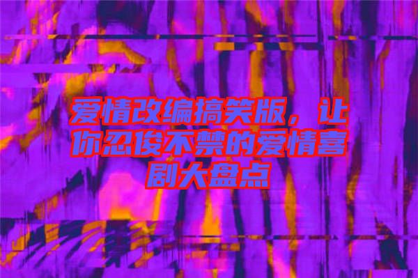 愛情改編搞笑版，讓你忍俊不禁的愛情喜劇大盤點(diǎn)