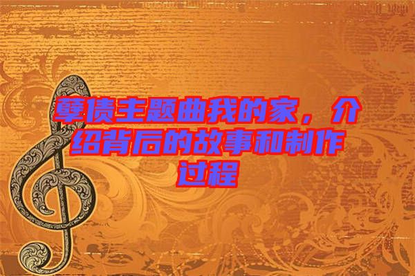 孽債主題曲我的家，介紹背后的故事和制作過程