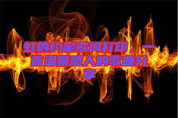 虹的約定歌詞打印，一首溫馨感人的歌曲分享