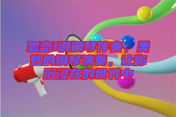 思戀f調鋼琴伴奏，美妙的鋼琴演奏，讓你沉浸在的世界中