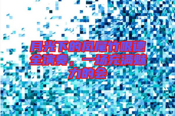 月光下的鳳尾竹哏德全演奏，一場充滿魅力的會
