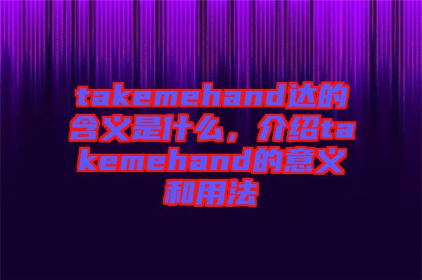 takemehand達的含義是什么，介紹takemehand的意義和用法