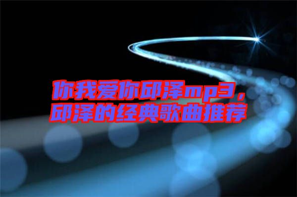 你我愛你邱澤mp3，邱澤的經(jīng)典歌曲推薦