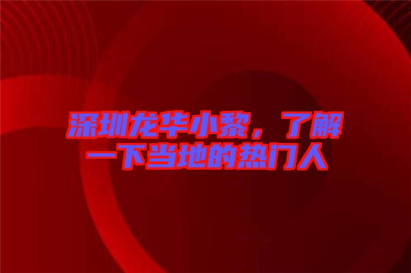 深圳龍華小黎，了解一下當地的熱門人