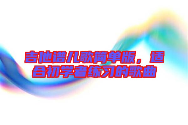 吉他譜兒歌簡單版，適合初學者練習的歌曲