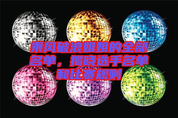 乘風破浪姐姐的全部名單，揭曉選手名單和比賽規則