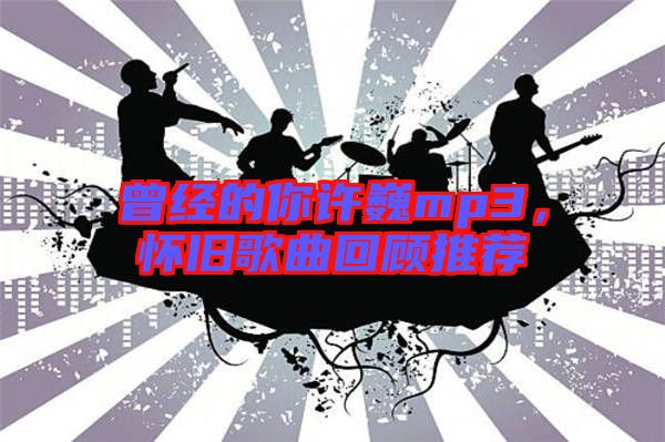 曾經的你許巍mp3，懷舊歌曲回顧推薦
