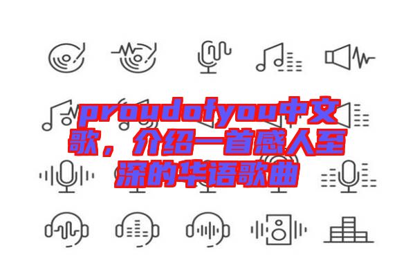 proudofyou中文歌，介紹一首感人至深的華語歌曲