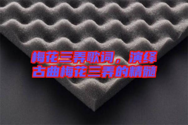 梅花三弄歌詞，演繹古曲梅花三弄的精髓