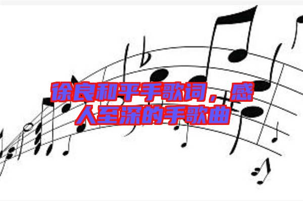 徐良和平手歌詞，感人至深的手歌曲