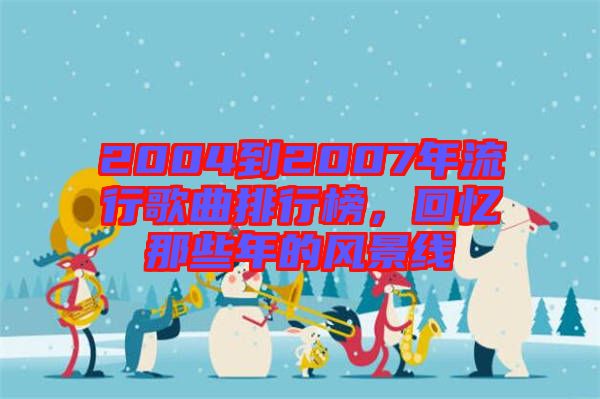 2004到2007年流行歌曲排行榜，回憶那些年的風(fēng)景線(xiàn)
