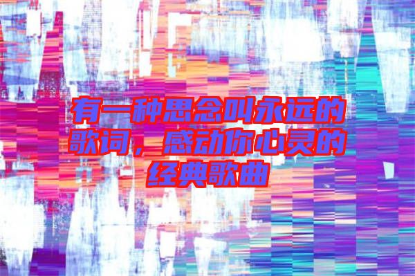 有一種思念叫永遠的歌詞，感動你心靈的經典歌曲