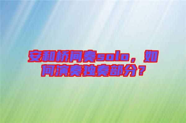 安和橋間奏solo，如何演奏獨(dú)奏部分？