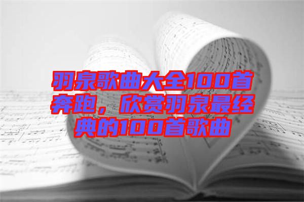 羽泉歌曲大全100首奔跑，欣賞羽泉最經典的100首歌曲