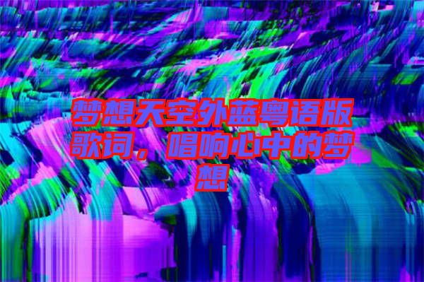 夢想天空外藍粵語版歌詞，唱響心中的夢想