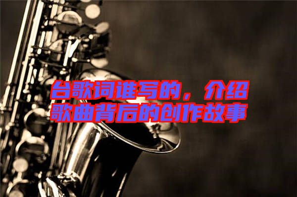 臺歌詞誰寫的，介紹歌曲背后的創作故事