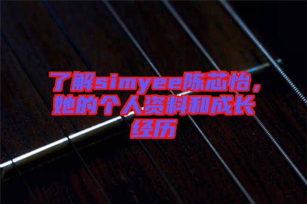 了解simyee陳芯怡，她的個人資料和成長經歷