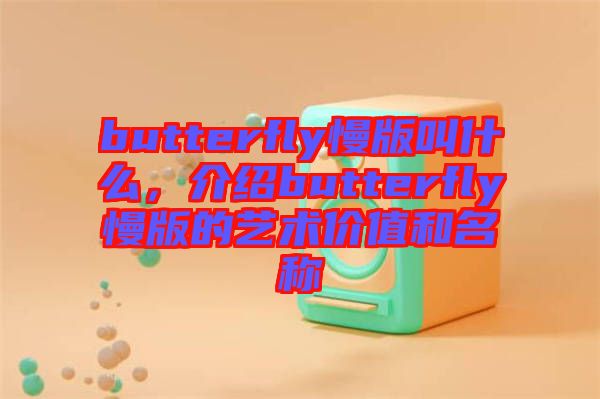 butterfly慢版叫什么，介紹butterfly慢版的藝術價值和名稱
