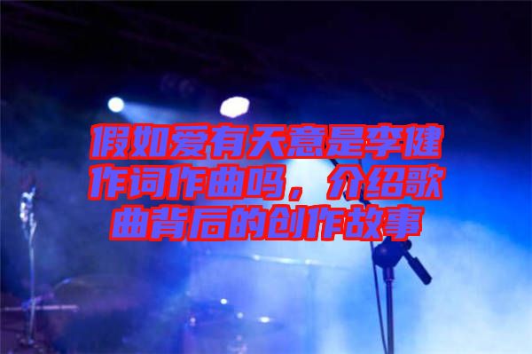 假如愛有天意是李健作詞作曲嗎，介紹歌曲背后的創(chuàng)作故事