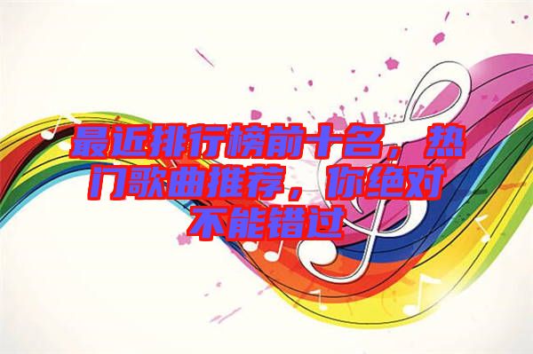 最近排行榜前十名，熱門歌曲推薦，你絕對不能錯過