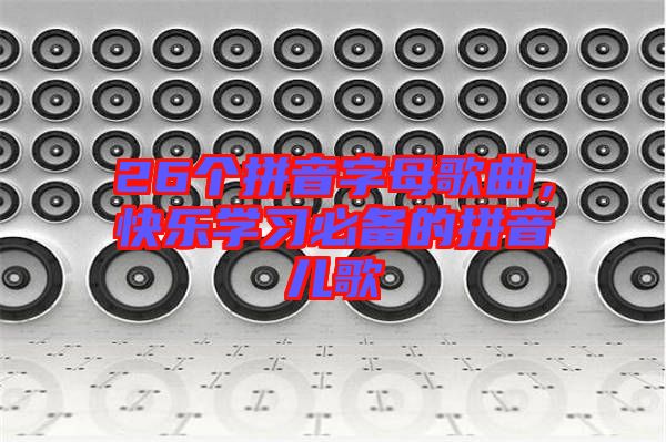 26個拼音字母歌曲，快樂學習必備的拼音兒歌