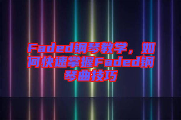 Faded鋼琴教學，如何快速掌握Faded鋼琴曲技巧