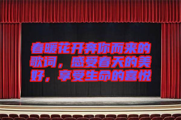 春暖花開奔你而來的歌詞，感受春天的美好，享受生命的喜悅