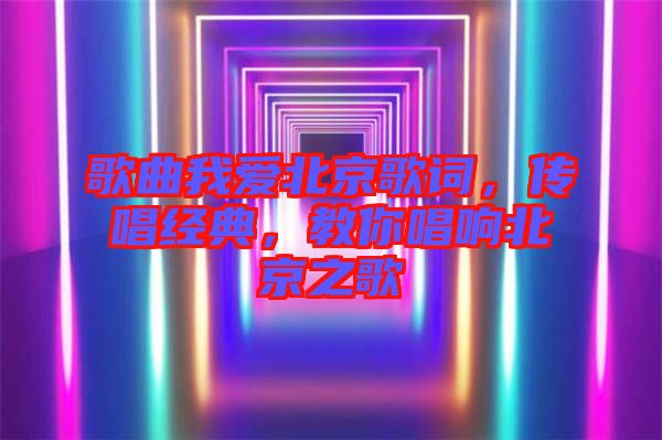 歌曲我愛北京歌詞，傳唱經(jīng)典，教你唱響北京之歌
