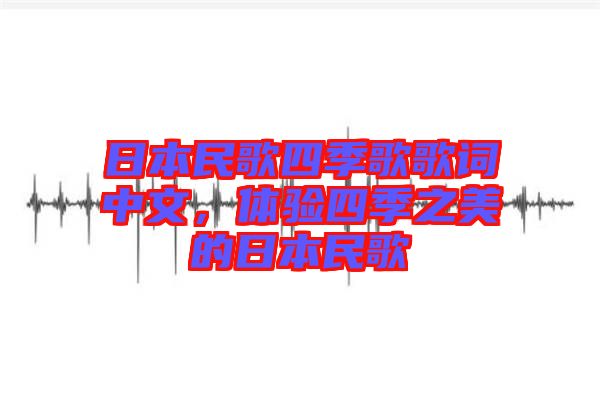 日本民歌四季歌歌詞中文，體驗四季之美的日本民歌
