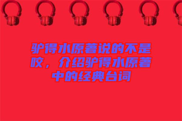 驢得水原著說(shuō)的不是咬，介紹驢得水原著中的經(jīng)典臺(tái)詞