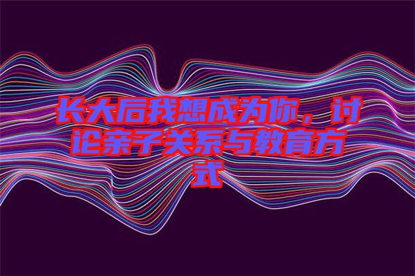 長大后我想成為你，討論親子關系與教育方式