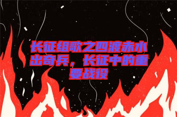 長征組歌之四渡赤水出奇兵，長征中的重要戰役