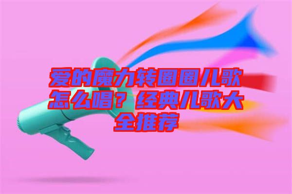 愛的魔力轉圈圈兒歌怎么唱？經典兒歌大全推薦