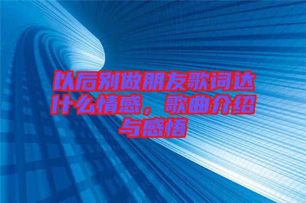 以后別做朋友歌詞達什么情感，歌曲介紹與感悟