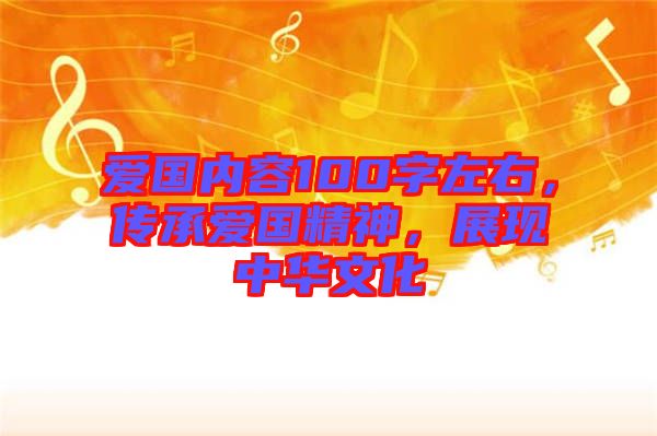 愛(ài)國(guó)內(nèi)容100字左右，傳承愛(ài)國(guó)精神，展現(xiàn)中華文化