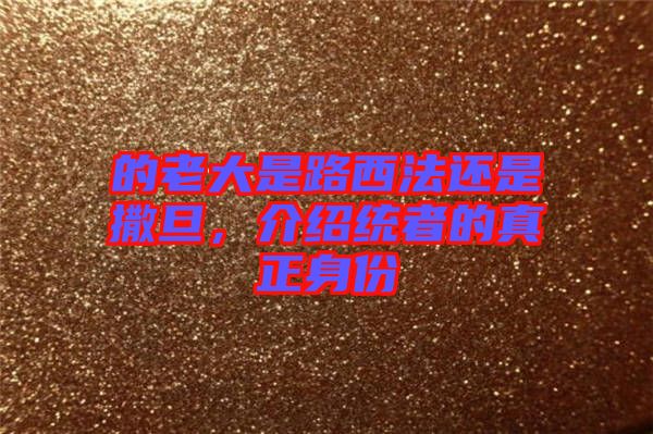 的老大是路西法還是撒旦，介紹統者的真正身份