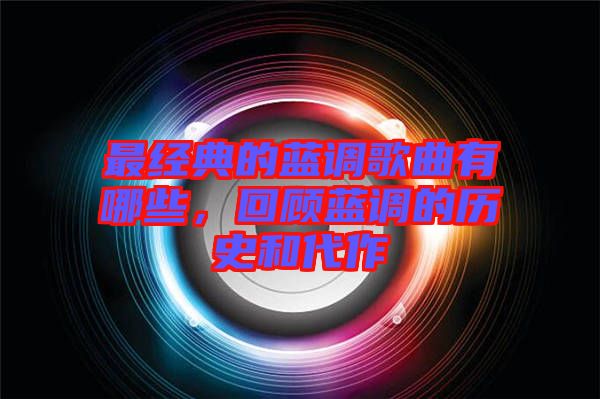 最經(jīng)典的藍調歌曲有哪些，回顧藍調的歷史和代作