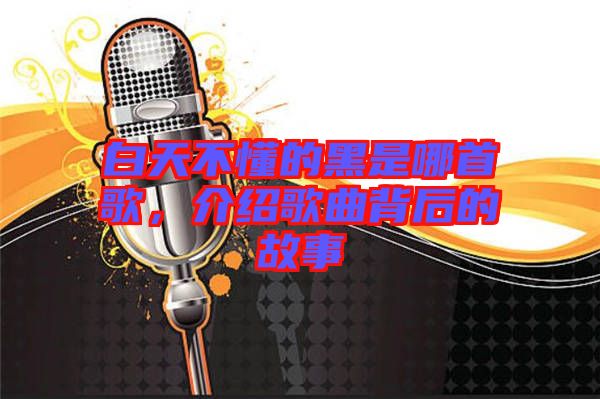 白天不懂的黑是哪首歌，介紹歌曲背后的故事