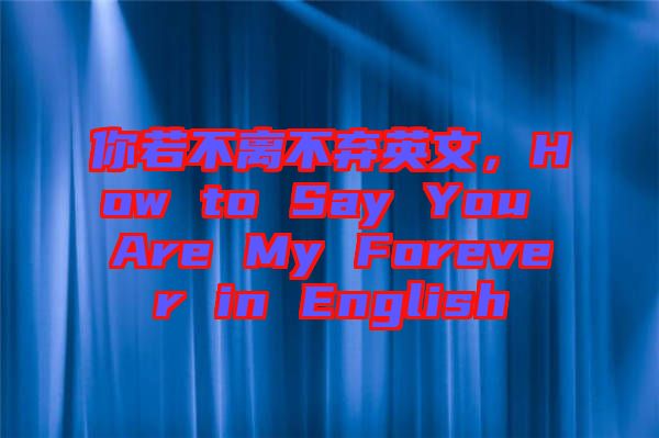 你若不離不棄英文，How to Say You Are My Forever in English