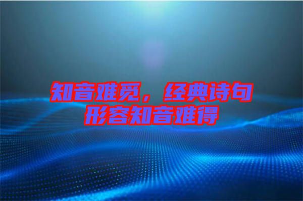 知音難覓，經典詩句形容知音難得