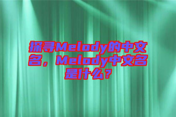 探尋Melody的中文名，Melody中文名是什么？